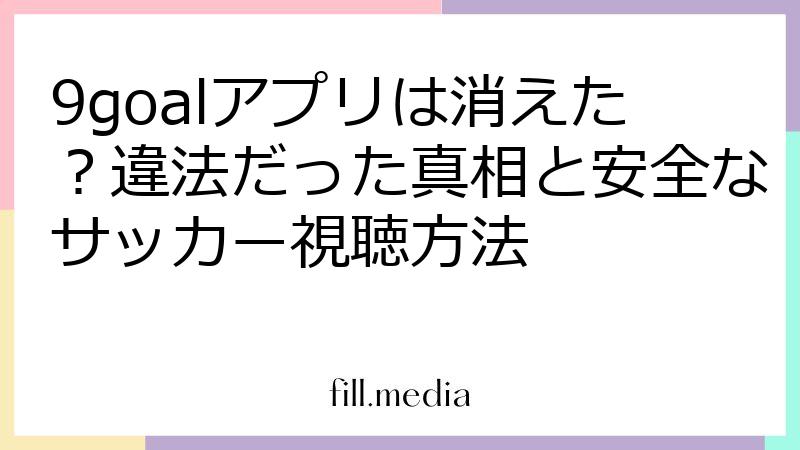 fillメディアのエンタメ・ホビー情報検証チーム、9goalの解説記事を公開
