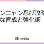 ニャンニャン忍び攻略：効率的な育成と強化術