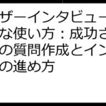 ユーザーインタビューの効果的な使い方：成功させるための質問作成とインタビューの進め方