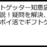 ギフトゲッター知恵袋：徹底解説！疑問を解決、効率的なポイ活でギフトゲット！