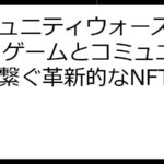 コミュニティウォーズ NFT：ゲームとコミュニティを繋ぐ革新的なNFT戦略