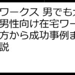 ママワークス 男でも大丈夫！男性向け在宅ワークの選び方から成功事例まで徹底解説