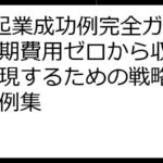 0円起業成功例完全ガイド：初期費用ゼロから収益化を実現するための戦略と実践事例集