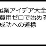 0円起業アイデア大全集！初期費用ゼロで始めるビジネス成功への道標