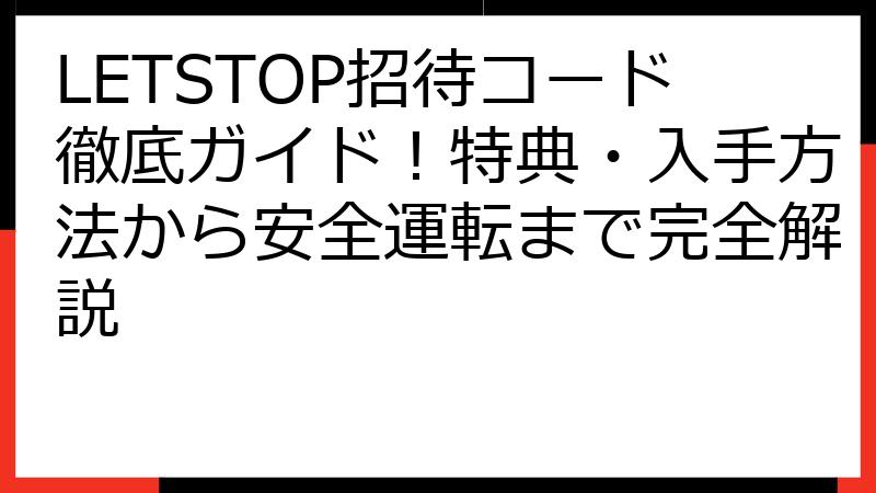 Letstop LETSTOP招待コード徹底ガイド!特典・入手方法から安全運転まで完全解説 | fillメディア(fill.media)公式サイト