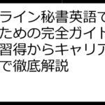 オンライン秘書英語で成功するための完全ガイド：スキル習得からキャリアアップまで徹底解説