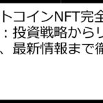 ビットコインNFT完全ガイド：投資戦略からリスク管理、最新情報まで徹底解説