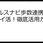 Vヘルスナビ歩数連携で賢くポイ活！徹底活用ガイド