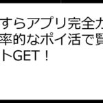 ポイすらアプリ完全ガイド！効率的なポイ活で賢くポイントGET！