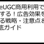 MakeUGC商用利用で成功する！広告効果を最大化する戦略・注意点＆FAQ徹底ガイド