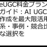 MakeUGC料金プラン徹底ガイド：AI UGC動画作成を最大限活用！料金体系・事例・競合比較で最適な選択を