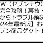 7NOW（セブンナウ）ポイ活完全攻略！裏技・最新情報からトラブル解決まで【2024年最新版】お得にセブン商品ゲット！