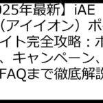 【2025年最新】iAEON（アイイオン）ポイントサイト完全攻略：ポイ活案件、キャンペーン、注意点、FAQまで徹底解説！