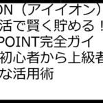 iAEON（アイイオン）ポイ活で賢く貯める！WAON POINT完全ガイド：初心者から上級者までお得な活用術