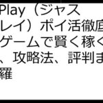 JustPlay（ジャストプレイ）ポイ活徹底ガイド：ゲームで賢く稼ぐ！仕組み、攻略法、評判まで完全網羅