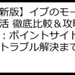 【最新版】イブのモール ポイ活 徹底比較＆攻略ガイド：ポイントサイト選びからトラブル解決まで