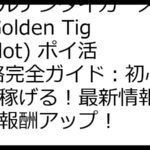 ゴールデンタイガースロット(Golden Tiger Slot) ポイ活 攻略完全ガイド：初心者でも稼げる！最新情報と裏技で報酬アップ！