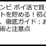 ジハンピ ポイ活で賢くポイントを貯める！初心者も安心、徹底ガイド：お得な活用術と注意点