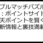 トリプルマッチパズル徹底攻略：ポイントサイト比較で楽天ポイントを賢く稼ぐ！最新情報と裏技満載