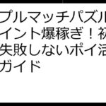 トリプルマッチパズルで楽天ポイント爆稼ぎ！初心者でも失敗しないポイ活攻略完全ガイド