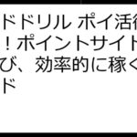 ドドドドリル ポイ活徹底比較！ポイントサイトを賢く選び、効率的に稼ぐ完全ガイド
