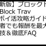 【最新版】ブロックトラベル（Block Travel）ポイ活攻略ガイド：初心者でも報酬を最大化する裏技＆徹底FAQ