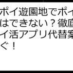 ポイポイ遊園地でポイント交換はできない？徹底攻略＆ポイ活アプリ代替案で賢く稼ぐ！