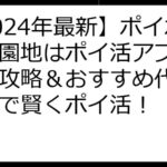 【2024年最新】ポイポイ遊園地はポイ活アプリ？徹底攻略＆おすすめ代替アプリで賢くポイ活！