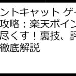 ポイントキャット ゲーム完全攻略：楽天ポイントを稼ぎ尽くす！裏技、評判、FAQ徹底解説