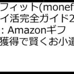 マネフィット(monefit)ポイ活完全ガイド2025：Amazonギフト券獲得で賢くお小遣い稼ぎ！