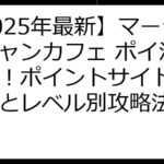 【2025年最新】マージーニャンカフェ ポイ活で稼ぐ！ポイントサイト徹底比較とレベル別攻略法