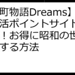 【下町物語Dreams】ポイ活ポイントサイト徹底比較！お得に昭和の世界を満喫する方法