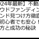 【2024年最新】不動産クラウドファンディング ファンド見つけ方徹底ガイド：初心者でも安心！賢い選び方と成功の秘訣