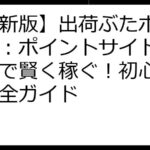 【最新版】出荷ぶたポイ活攻略：ポイントサイト徹底比較で賢く稼ぐ！初心者向け完全ガイド