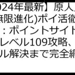 【2024年最新】原人兄弟(無限進化)ポイ活徹底比較：ポイントサイト選びからレベル109攻略、トラブル解決まで完全網羅！