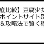 【徹底比較】豆腐少女ポイ活！ポイントサイト別お得情報＆攻略法で賢く稼ぐ！